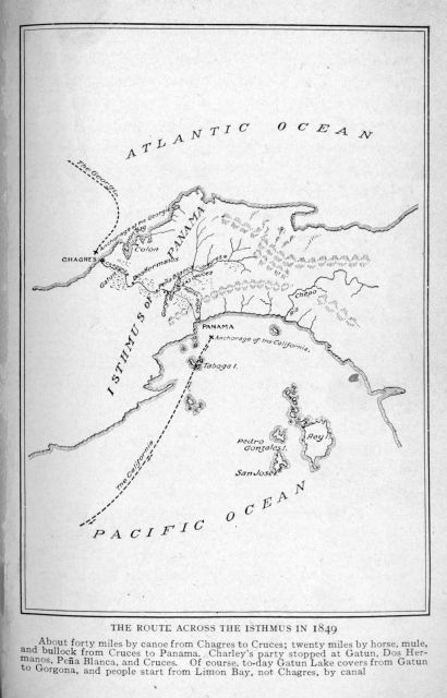 The route across the isthmus in 1849.  About forty miles by canoe from Chagres to Cruces; twenty miles by horse, mule, and bullock from Cruces to Panama.  Charley's party stopped at Gatun, Dos Hermanos, Pe�a Blanca, and Cruces.  Of course, to-day Gatun Lake covers from Gatun to Gorgona, and people start from Limon Bay, not Chagres, by canal
