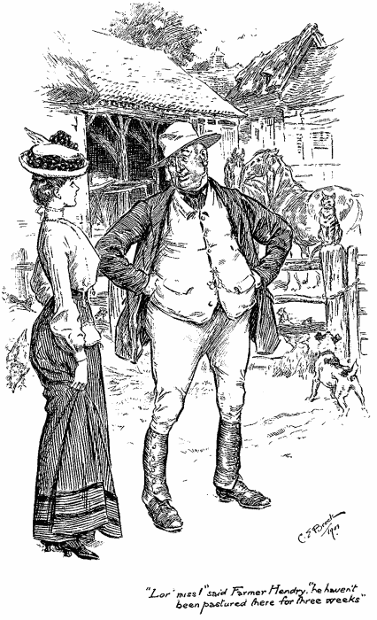 &ldquo;Lor’, miss!&rdquo; said Farmer Hendry, &ldquo;he haven’t
been pastured there for three weeks&rdquo;
