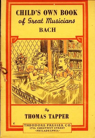 CHILD'S OWN BOOK
of Great Musicians
BACH

By
THOMAS TAPPER

THEODORE PRESSER CO.
1712 CHESTNUT STREET
�PHILADELPHIA�
