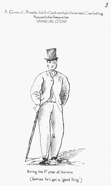 A General-Private-Joint-Continental-Universal-Everlasting
Respectable-Responsible BANKERS CLERK.

During his 1st year of Service

(Fancies he's got a "good thing")