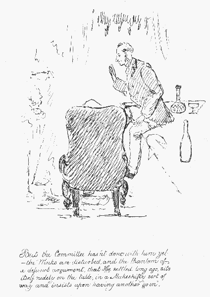 But the Committee hasn't done with him yet&mdash; the "Winks"
 are disturbed, and the Phantom of a defunct argument, that He settled
long ago, sits itself rudely on the table, in a Makeshifty sort of way
 and insists upon having another "go in".