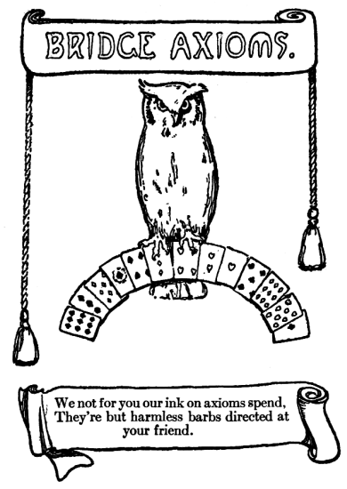 We not for you our ink on axioms spend, They're but harmless barbs
directed at your friend.