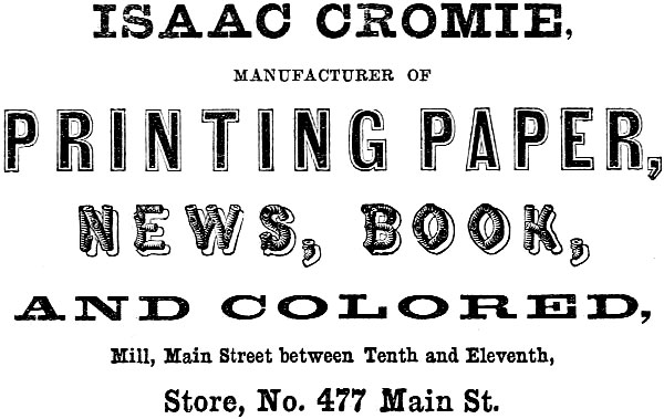 ISAAC CROMIE, MANUFACTURER OF
PRINTING PAPER, NEWS, BOOK, AND COLORED, Mill, Main Street between Tenth and Eleventh, Store, No. 477 Main St.