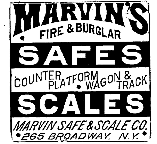 [Illustration: MARVIN'S
· FIRE & BURGLAR
 SAFES
COUNTER PLATFORM · WAGON & TRACK
SCALES
MARVIN SAFE & SCALE CO.
·265 BROADWAY. N. Y.·]