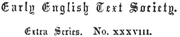 Early
English Text Society. Extra Series. No. xxxviii.