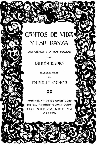 
CANTOS DE VIDA
Y ESPERANZA

LOS CISNES Y OTROS POEMAS

POR

RUBÉN DARÍO

ILUSTRACIONES

DE

ENRIQUE OCHOA

Volumen VII de las obras completas.
Administración: Editorial
MUNDO LATINO
Madrid.