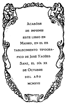 imagen no disponible: Acabóse
de imprimir
este libro en
Madrid, en el establecimiento
tipográfico
de José Yagües
Sanz, el día xx
de Octubre
del año
mcmxvii