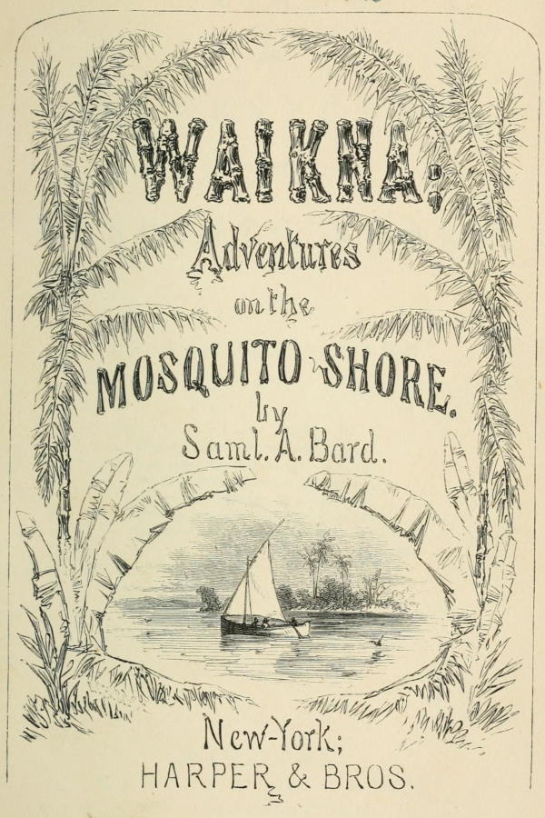 WAIKNA; Adventures on
  the MOSQUITO SHORE. / by Saml. A. Bard. / New-York; HARPER & BROS.